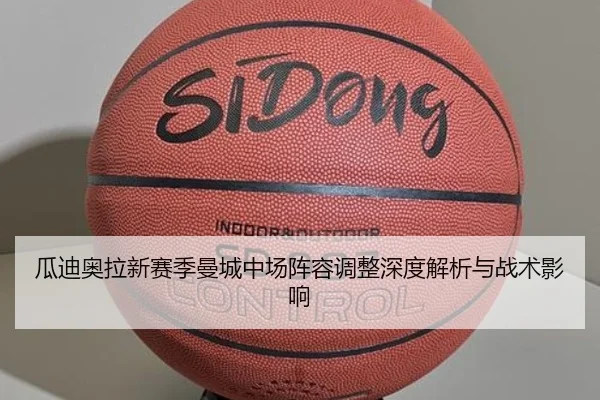 瓜迪奥拉新赛季曼城中场阵容调整深度解析与战术影响